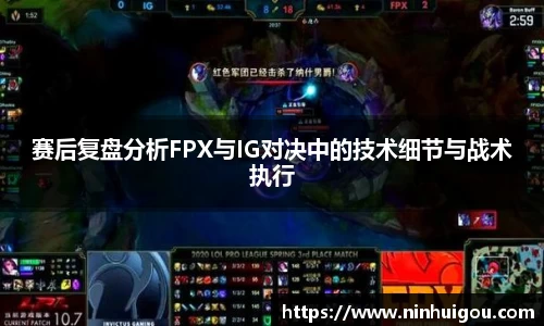 赛后复盘分析FPX与IG对决中的技术细节与战术执行