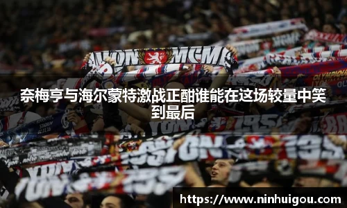 奈梅亨与海尔蒙特激战正酣谁能在这场较量中笑到最后
